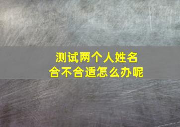 测试两个人姓名合不合适怎么办呢