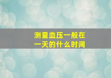 测量血压一般在一天的什么时间