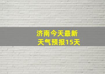 济南今天最新天气预报15天