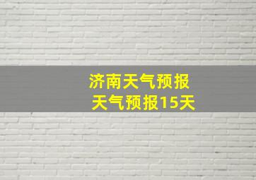 济南天气预报天气预报15天