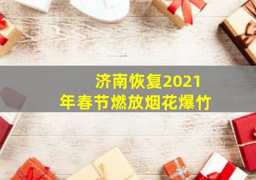 济南恢复2021年春节燃放烟花爆竹