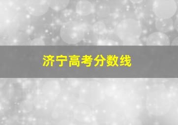 济宁高考分数线