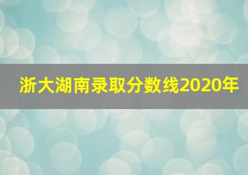 浙大湖南录取分数线2020年