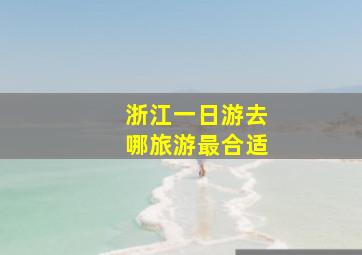 浙江一日游去哪旅游最合适