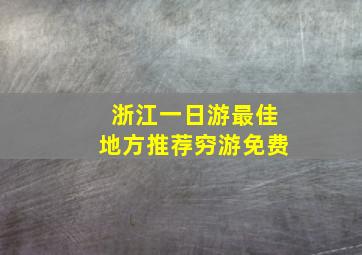 浙江一日游最佳地方推荐穷游免费