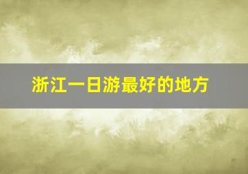 浙江一日游最好的地方