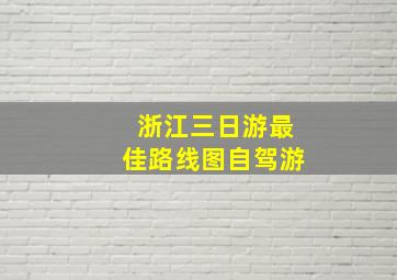 浙江三日游最佳路线图自驾游