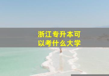 浙江专升本可以考什么大学