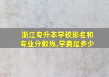 浙江专升本学校排名和专业分数线,学费是多少