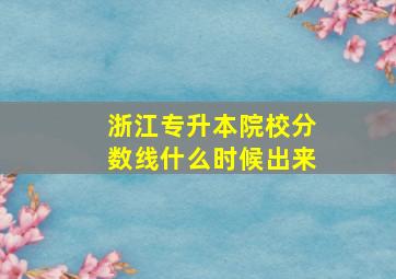 浙江专升本院校分数线什么时候出来