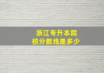 浙江专升本院校分数线是多少