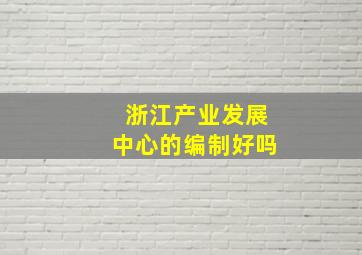 浙江产业发展中心的编制好吗