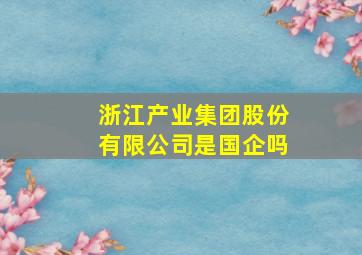 浙江产业集团股份有限公司是国企吗