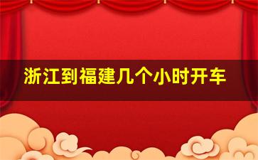 浙江到福建几个小时开车