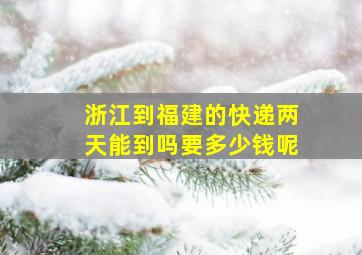 浙江到福建的快递两天能到吗要多少钱呢