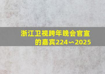 浙江卫视跨年晚会官宣的嘉宾224∽2025