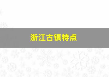 浙江古镇特点