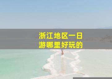 浙江地区一日游哪里好玩的