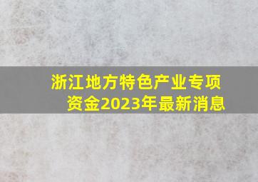 浙江地方特色产业专项资金2023年最新消息