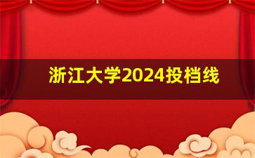 浙江大学2024投档线