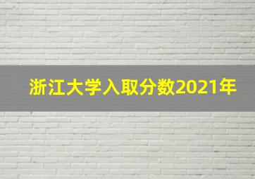 浙江大学入取分数2021年