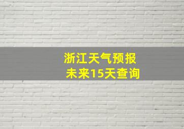 浙江天气预报未来15天查询