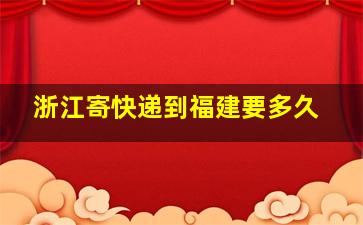 浙江寄快递到福建要多久