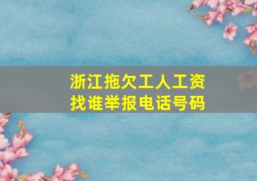 浙江拖欠工人工资找谁举报电话号码