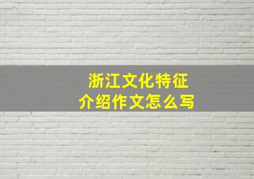 浙江文化特征介绍作文怎么写