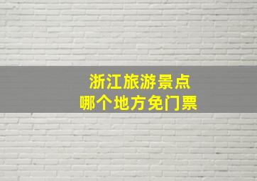 浙江旅游景点哪个地方免门票