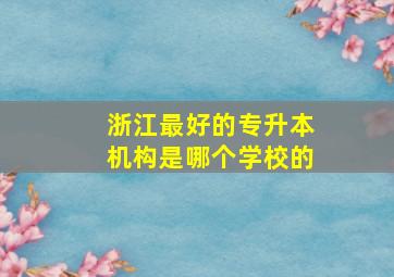 浙江最好的专升本机构是哪个学校的