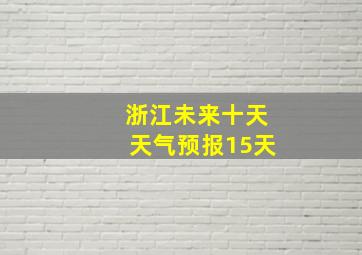 浙江未来十天天气预报15天