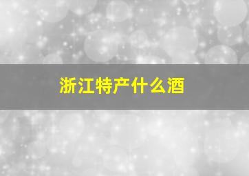 浙江特产什么酒