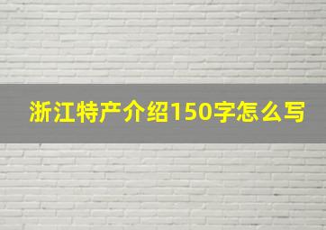 浙江特产介绍150字怎么写