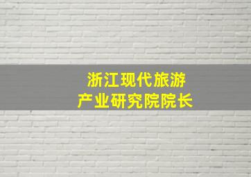 浙江现代旅游产业研究院院长