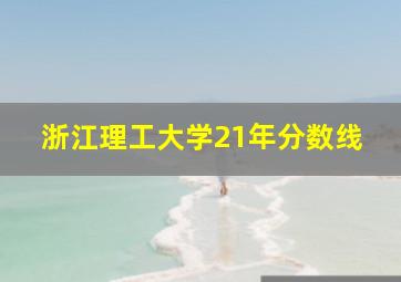 浙江理工大学21年分数线