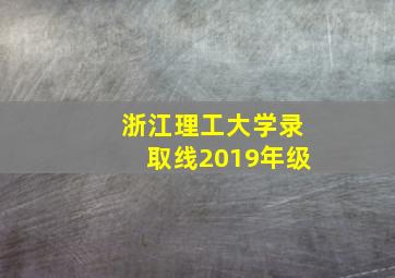 浙江理工大学录取线2019年级