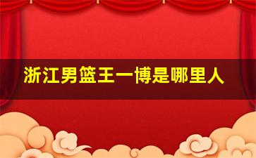 浙江男篮王一博是哪里人