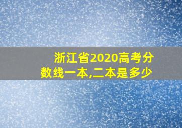 浙江省2020高考分数线一本,二本是多少