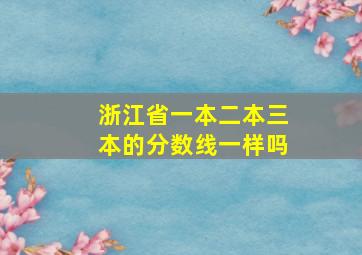 浙江省一本二本三本的分数线一样吗