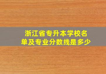 浙江省专升本学校名单及专业分数线是多少