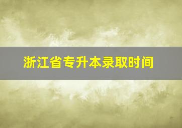 浙江省专升本录取时间