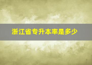 浙江省专升本率是多少