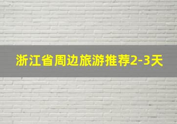 浙江省周边旅游推荐2-3天