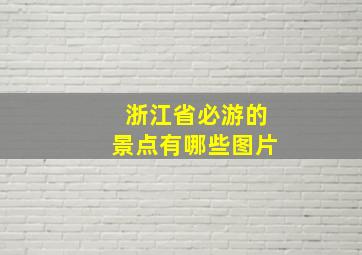 浙江省必游的景点有哪些图片