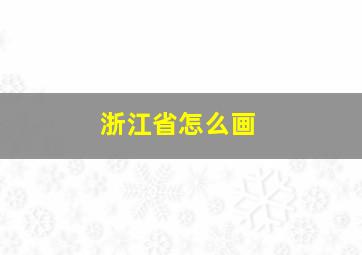 浙江省怎么画