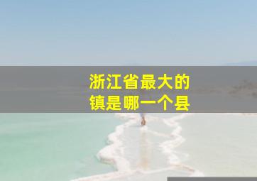 浙江省最大的镇是哪一个县