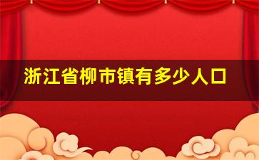 浙江省柳市镇有多少人口