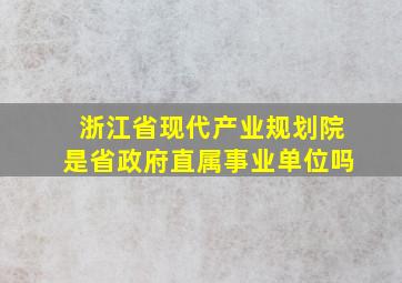 浙江省现代产业规划院是省政府直属事业单位吗