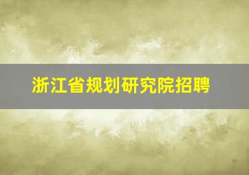 浙江省规划研究院招聘